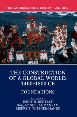The Cambridge World History: Volume 6, The Construction of a Global World, 1400-1800 CE, Part 1, Foundations; Jerry H Bentley, Sanjay Subrahmanyam, Merry E Wiesner-Hanks; 2017