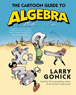 The Cartoon Guide to Algebra; Larry Gonick; 2015