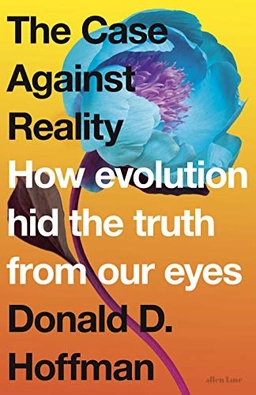The case against reality : how evolution hid the truth from our eyes; Donald D. Hoffman; 2019