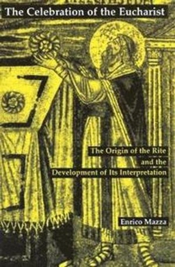 The celebration of the Eucharist : the origin of the rite and the development of its interpretation; Enrico Mazza; 1999