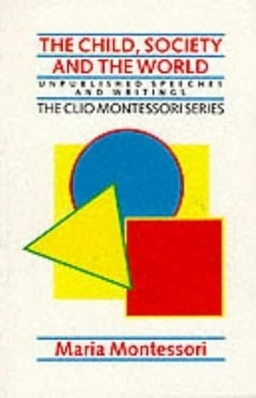 The child, society and the world : unpublished speeches and writings; Maria Montessori; 1989
