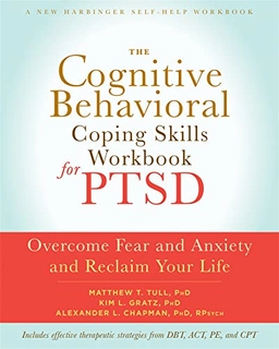 The Cognitive Behavioral Coping Skills Workbook for PTSD ; Alexander L Chapman, Matthew T Tull, Kim L Gratz; 2017