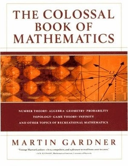The colossal book of mathematics : classic puzzles, paradoxes, and problems : number theory, algebra, geometry, probability, topology, game theory, infinity, and other topics of recreational mathematics; Martin Gardner; 2001