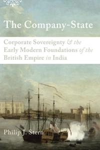 The company-state : corporate sovereignty and the early modern foundation of the British Empire in India; Philip J. Stern; 2011