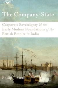 The company-state : corporate sovereignty and the early modern foundations of the British Empire in India; Philip J. Stern; 2012