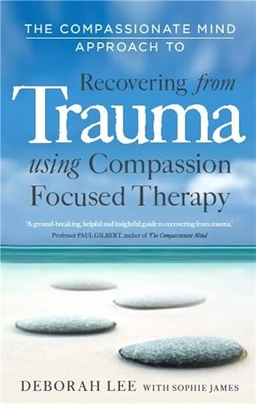 The compassionate mind approach to recovering from trauma : using compassion focused therapy; Deborah Lee; 2012
