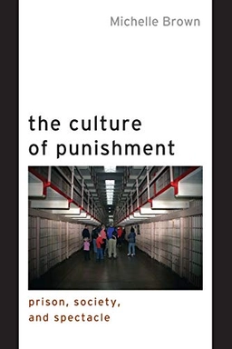 The culture of punishment : prison, society, and spectacle; Michelle Brown; 2009