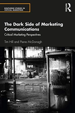The dark side of marketing communications : critical marketing perspectives; Tim Hill; 2020