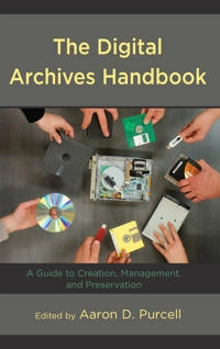 The digital archives handbook : a guide to creation, management, and preservation; Aaron D. Purcell; 2019