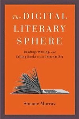 The digital literary sphere : reading, writing, and selling books in the internet era; Simone Murray; 2018
