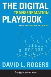 The digital transformation playbook : rethink your business for the digital age; David L. Rogers; 2016