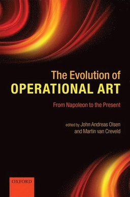 The evolution of operational art : from Napoleon to the present; John Andreas Olsen, Martin Van Creveld; 2011