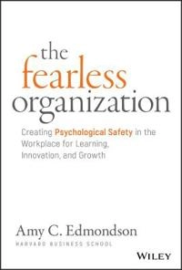 The fearless organization : creating psychological safety in the workplace for learning, innovation, and growth; Amy C. Edmondson; 2019