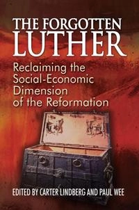 The forgotten Luther : reclaiming the social-economic dimension of the Reformation; Carter Lindberg, Paul A. Wee; 2016