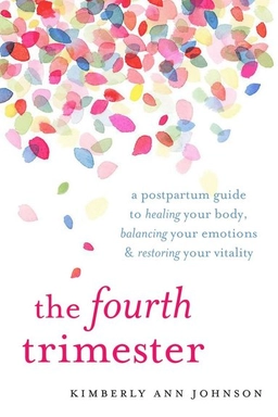 The fourth trimester : a postpartum guide to healing your body, balancing your emotions, and restoring your vitality; Kimberly Ann Johnson; 2017