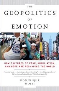 The geopolitics of emotion : how cultures of fear, humiliation, and hope are reshaping the world; Dominique Moïsi; 2010