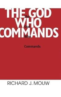 The God who commands; Richard J. Mouw; 1990