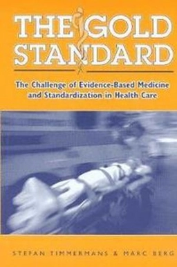 The gold standard : the challenge of evidence-based medicine and standardization in health care; Stefan Timmermans; 2003