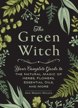 The green witch : your complete guide to the natural magic of herbs, flowers, essential oils, and more; Arin Murphy-Hiscock; 2017
