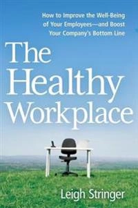 The healthy workplace : how to improve the well-being of your employees--and boost your company's bottom line; Leigh Stringer; 2016