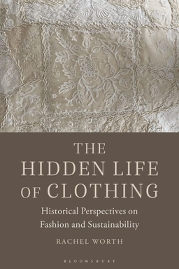 The hidden life of clothing : historical perspectives on fashion and sustainability; Rachel Worth; 2023