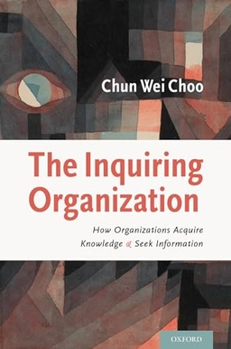 The Inquiring organization : how organizations acquire knowledge and seek information; Chun Wei Choo; 2016