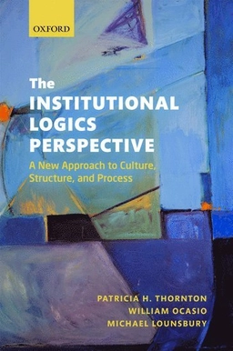 The institutional logics perspective : a new approach to culture, structure, and process; Patricia H. Thornton; 2012
