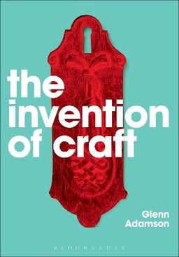 The Invention of Craft; Glenn Adamson; 2013