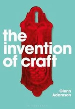 The invention of craft; Glenn Adamson; 2018