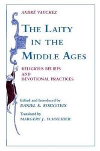 The laity in the Middle Ages : religious beliefs and devotional practices; André Vauchez; 1996