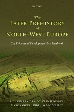 The later prehistory of North-West Europe : the evidence of development-led fieldwork; Richard Bradley, Colin Haselgrove, Marc Vander Linden, Leo Webley; 2016