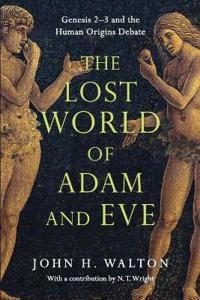 The Lost World of Adam and Eve: Genesis 2-3 and the Human Origins Debate ; John H Walton, N T Wright; 2015