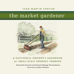 The market gardener : a successful grower's handbook for small-scale organic farming; Jean-Martin Fortier; 2014