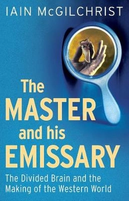 The master and his emissary : the divided brain and the making of the Western world; Iain McGilchrist; 2012