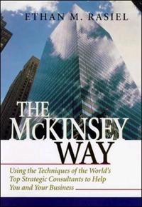 The McKinsey way : using the techniques of the world's top strategic consultants to help you and your business; Ethan M. Rasiel; 1999