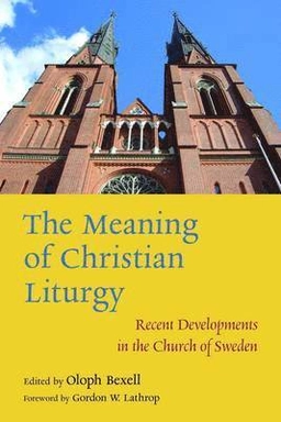 The meaning of Christian liturgy : recent developments in the Church of Sweden; Oloph Bexell; 2012