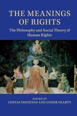 The meanings of rights : the philosophy and social theory of human rights; Costas Douzinas, C. A. Gearty; 2014
