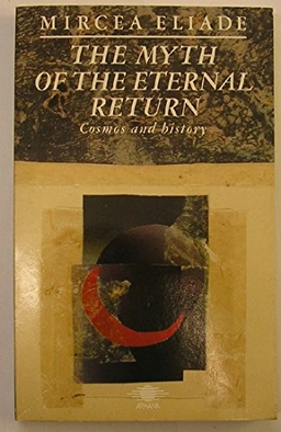 The Myth of the Eternal Return, Or, Cosmos and HistoryArkana Series; Mircea Eliade; 1989