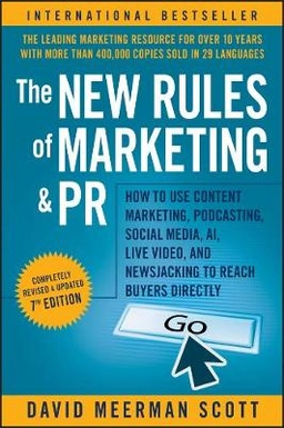 The New Rules of Marketing and PR : How to Use Content Marketing, Podcasting, Social Media, AI, Live Video, and Newsjacking to Reach Buyers Directly ; DM Scott; 2020