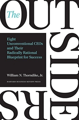 The outsiders : eight unconventional CEOs and their radically rational blueprint for success; William Thorndike; 2012