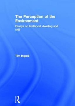 The perception of the environment : essays on livelihood, dwelling and skill; Tim Ingold; 2000