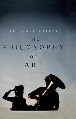 The Philosophy of Art: An Introduction; Theodore Gracyk; 2012