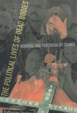 The political lives of dead bodies : reburial and postsocialist change; Katherine Verdery; 1999
