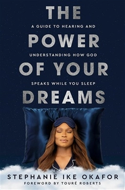 The Power of Your Dreams: A Guide to Hearing and Understanding How God Speaks While You Sleep; Stephanie Ike Okafor; 2024