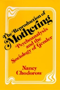 The reproduction of mothering : psychoanalysis and the sociology of gender; Nancy Chodorow; 1978
