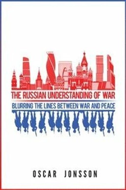 The Russian understanding of war : blurring the lines between war and peace; Oscar Jonsson; 2019