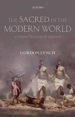 The sacred in the modern world : a cultural sociological approach; Gordon Lynch; 2012