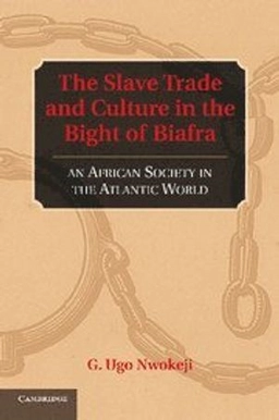 The Slave Trade and Culture in the Bight of Biafra: An African Society in the Atlantic World [Elektronisk resurs]; G Ugo Nwokeji; 2013