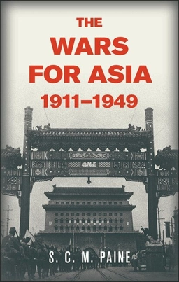 The Wars for Asia, 1911–1949 ; S. C. M. Paine; 2012