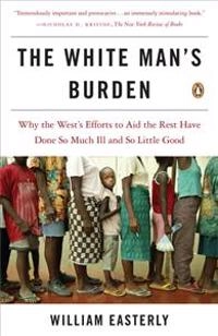 The white man's burden : why the West's efforts to aid the rest have done so much ill and so little good; William Easterly; 2006